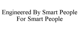 engineered by smart people for smart people