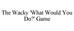 the wacky 'what would you do?' game