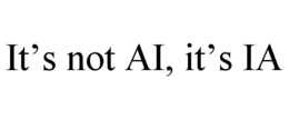it’s not ai, it’s ia