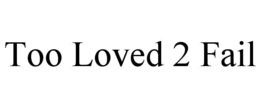 too loved 2 fail