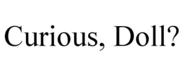 curious, doll?