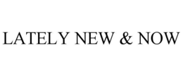 lately new & now