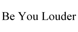 be you louder