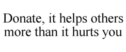 donate, it helps others more than it hurts you