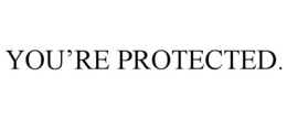 you’re protected.
