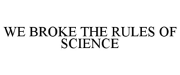 we broke the rules of science