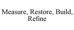 measure, restore, build, refine