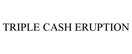triple cash eruption
