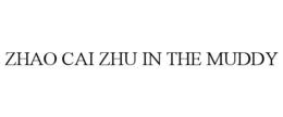 zhao cai zhu in the muddy