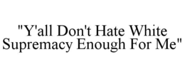 "y'all don't hate white supremacy enough for me"