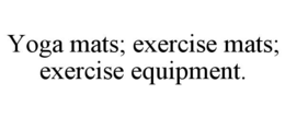 yoga mats; exercise mats; exercise equipment.