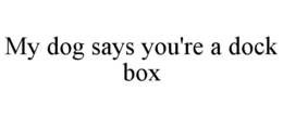 my dog says you're a dock box
