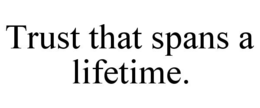 trust that spans a lifetime.