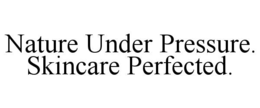 nature under pressure.   skincare perfected.