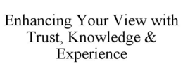 enhancing your view with trust, knowledge & experience