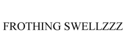 frothing swellzzz
