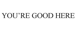 you’re good here