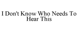 i don't know who needs to hear this