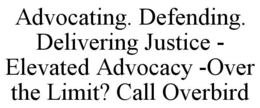 advocating. defending. delivering justice - elevated advocacy -over the limit? call overbird