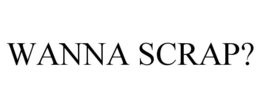 wanna scrap?
