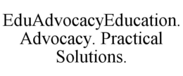 eduadvocacyeducation. advocacy. practical solutions.