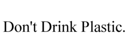 don't drink plastic.