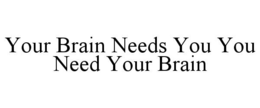 your brain needs you you need your brain