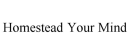 homestead your mind