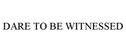 dare to be witnessed