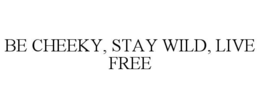 be cheeky, stay wild, live free