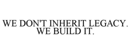 we don't inherit legacy. we build it.