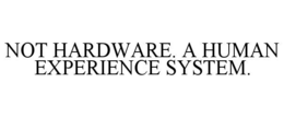 not hardware. a human experience system.