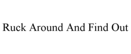 ruck around and find out
