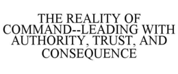 the reality of command--leading with authority, trust, and consequence