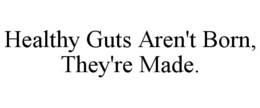 healthy guts aren't born, they're made.