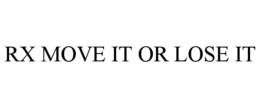 rx move it or lose it