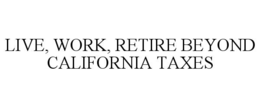 live, work, retire beyond california taxes