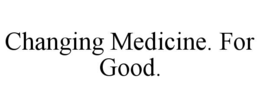 changing medicine. for good.