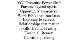 ygt presents: power shift purpose beyond sports. opportunity awareness. work ethic that translates. exposure to careers. relationships that matter. skills. habits. identity. financial literacy. transition planning.