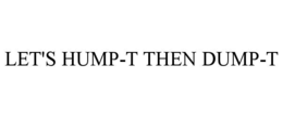 let's hump-t then dump-t