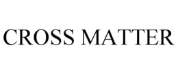 cross matter