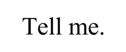 tell me.