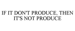 if it don't produce, then it's not produce