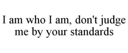 i am who i am, don't judge me by your standards