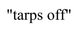 "tarps off"