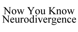 now you know neurodivergence