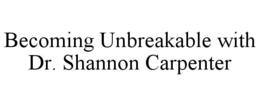 becoming unbreakable with dr. shannon carpenter
