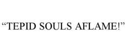 “tepid souls aflame!”