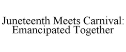 juneteenth meets carnival: emancipated together