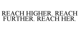 reach higher. reach further. reach her.